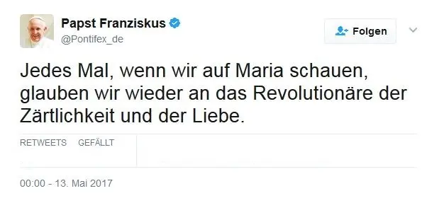 Text aus einem Tweet von Papst Franziskus: „Jedes Mal, wenn wir auf Maria schauen, glauben wir wieder an das Revolutionäre der Zärtlichkeit und der Liebe.“ Datum: 13. Mai 2017.