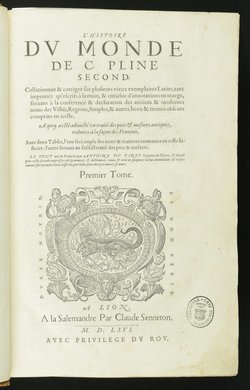 L'Histoire Du Monde De C. Pline Second, Collationée & corrigée sur plusieurs vieux exemplaires Latins, tant imprimez qu'escrits à la main, & enrichie d'annotations en marge ... A quoy a etsé adjousté un traitté des poids et mesures des antiques, reduittes à la façon des François: Avec deux Tables, l'une fort ample des noms & matieres contenuës en ceste Histoire, l'autre seruant au susdit traitté des poids & mesures. Le tout mis en François par Antoine Du Pinet ... Tome 1 ...