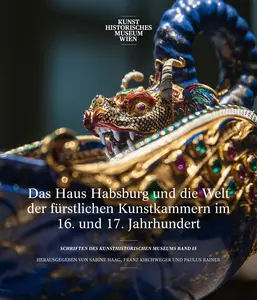 Das Haus Habsburg und die Welt der fürstlichen Kunstkammern im 16. und 17. Jh.
